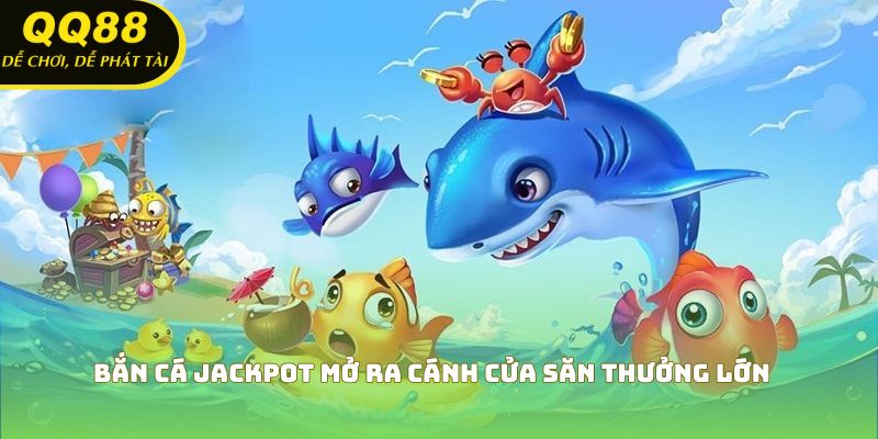 Bắn cá jackpot mở ra cánh cửa săn thưởng lớn